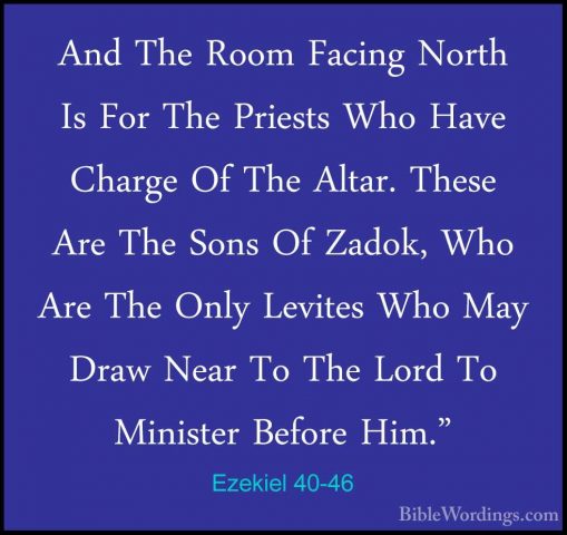 Ezekiel 40-46 - And The Room Facing North Is For The Priests WhoAnd The Room Facing North Is For The Priests Who Have Charge Of The Altar. These Are The Sons Of Zadok, Who Are The Only Levites Who May Draw Near To The Lord To Minister Before Him." 