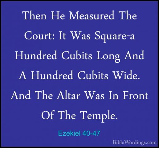 Ezekiel 40-47 - Then He Measured The Court: It Was Square-a HundrThen He Measured The Court: It Was Square-a Hundred Cubits Long And A Hundred Cubits Wide. And The Altar Was In Front Of The Temple. 