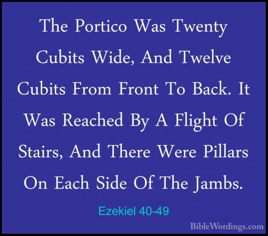 Ezekiel 40-49 - The Portico Was Twenty Cubits Wide, And Twelve CuThe Portico Was Twenty Cubits Wide, And Twelve Cubits From Front To Back. It Was Reached By A Flight Of Stairs, And There Were Pillars On Each Side Of The Jambs.