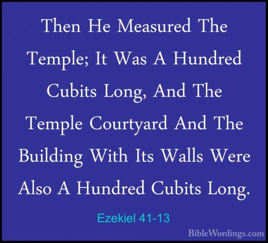 Ezekiel 41-13 - Then He Measured The Temple; It Was A Hundred CubThen He Measured The Temple; It Was A Hundred Cubits Long, And The Temple Courtyard And The Building With Its Walls Were Also A Hundred Cubits Long. 