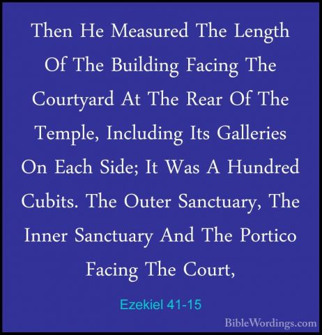Ezekiel 41-15 - Then He Measured The Length Of The Building FacinThen He Measured The Length Of The Building Facing The Courtyard At The Rear Of The Temple, Including Its Galleries On Each Side; It Was A Hundred Cubits. The Outer Sanctuary, The Inner Sanctuary And The Portico Facing The Court, 