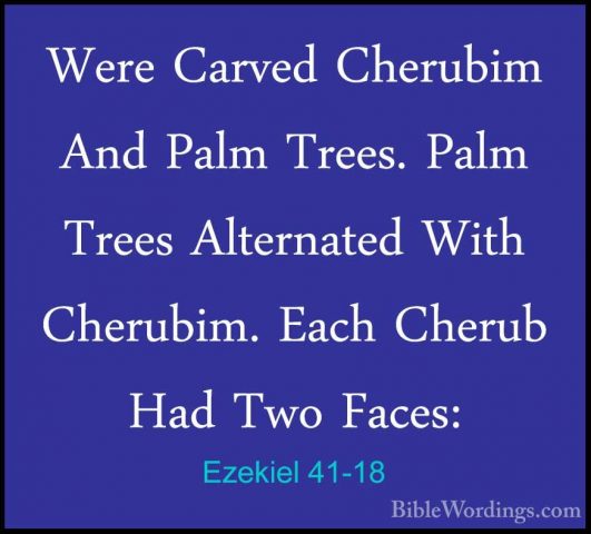 Ezekiel 41-18 - Were Carved Cherubim And Palm Trees. Palm Trees AWere Carved Cherubim And Palm Trees. Palm Trees Alternated With Cherubim. Each Cherub Had Two Faces: 