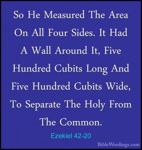 Ezekiel 42-20 - So He Measured The Area On All Four Sides. It HadSo He Measured The Area On All Four Sides. It Had A Wall Around It, Five Hundred Cubits Long And Five Hundred Cubits Wide, To Separate The Holy From The Common.