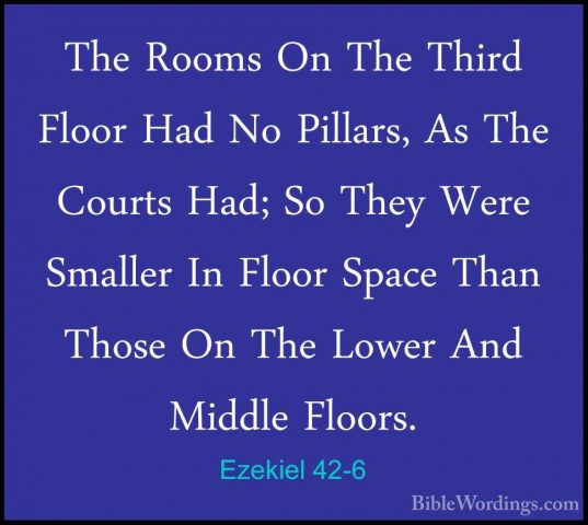 Ezekiel 42-6 - The Rooms On The Third Floor Had No Pillars, As ThThe Rooms On The Third Floor Had No Pillars, As The Courts Had; So They Were Smaller In Floor Space Than Those On The Lower And Middle Floors. 