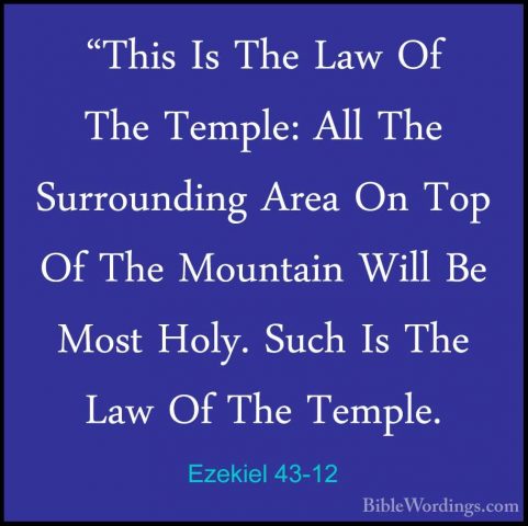 Ezekiel 43-12 - "This Is The Law Of The Temple: All The Surroundi"This Is The Law Of The Temple: All The Surrounding Area On Top Of The Mountain Will Be Most Holy. Such Is The Law Of The Temple. 