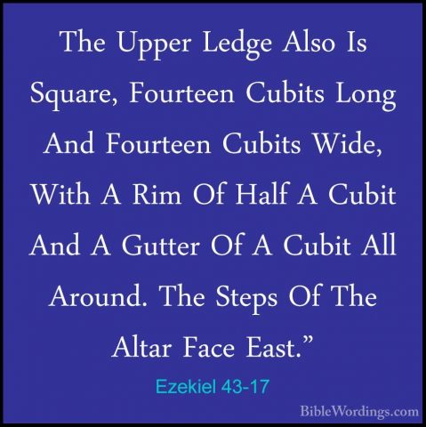 Ezekiel 43-17 - The Upper Ledge Also Is Square, Fourteen Cubits LThe Upper Ledge Also Is Square, Fourteen Cubits Long And Fourteen Cubits Wide, With A Rim Of Half A Cubit And A Gutter Of A Cubit All Around. The Steps Of The Altar Face East." 