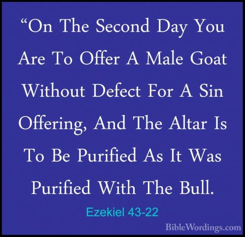 Ezekiel 43-22 - "On The Second Day You Are To Offer A Male Goat W"On The Second Day You Are To Offer A Male Goat Without Defect For A Sin Offering, And The Altar Is To Be Purified As It Was Purified With The Bull. 