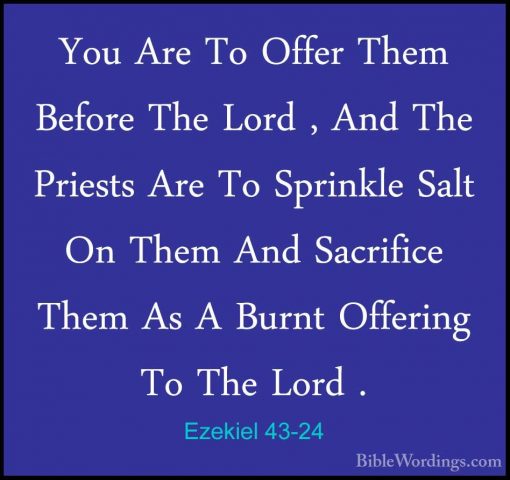 Ezekiel 43-24 - You Are To Offer Them Before The Lord , And The PYou Are To Offer Them Before The Lord , And The Priests Are To Sprinkle Salt On Them And Sacrifice Them As A Burnt Offering To The Lord . 