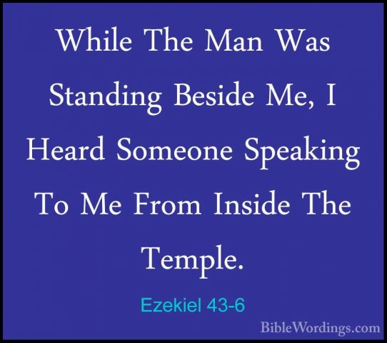Ezekiel 43-6 - While The Man Was Standing Beside Me, I Heard SomeWhile The Man Was Standing Beside Me, I Heard Someone Speaking To Me From Inside The Temple. 