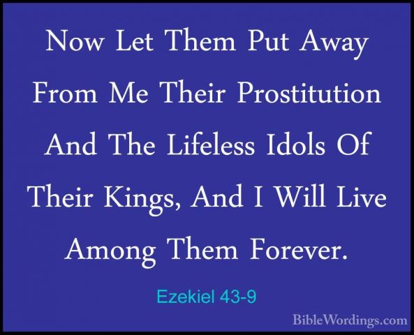 Ezekiel 43-9 - Now Let Them Put Away From Me Their Prostitution ANow Let Them Put Away From Me Their Prostitution And The Lifeless Idols Of Their Kings, And I Will Live Among Them Forever. 