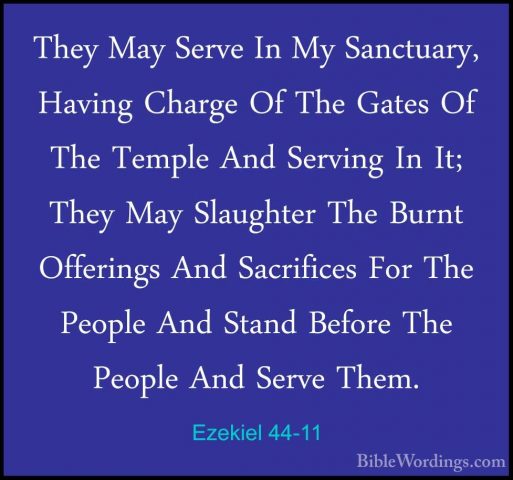 Ezekiel 44-11 - They May Serve In My Sanctuary, Having Charge OfThey May Serve In My Sanctuary, Having Charge Of The Gates Of The Temple And Serving In It; They May Slaughter The Burnt Offerings And Sacrifices For The People And Stand Before The People And Serve Them. 