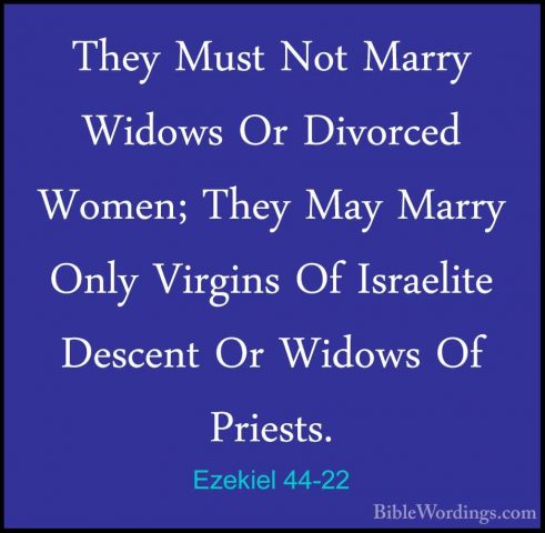Ezekiel 44-22 - They Must Not Marry Widows Or Divorced Women; TheThey Must Not Marry Widows Or Divorced Women; They May Marry Only Virgins Of Israelite Descent Or Widows Of Priests. 