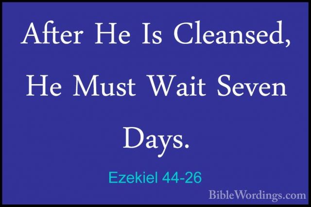 Ezekiel 44-26 - After He Is Cleansed, He Must Wait Seven Days.After He Is Cleansed, He Must Wait Seven Days. 