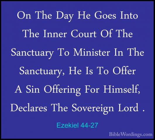 Ezekiel 44-27 - On The Day He Goes Into The Inner Court Of The SaOn The Day He Goes Into The Inner Court Of The Sanctuary To Minister In The Sanctuary, He Is To Offer A Sin Offering For Himself, Declares The Sovereign Lord . 