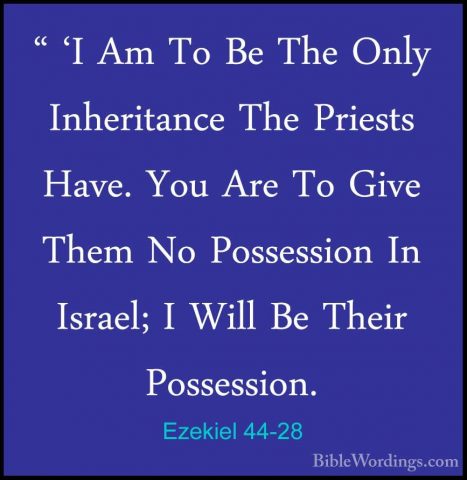 Ezekiel 44-28 - " 'I Am To Be The Only Inheritance The Priests Ha" 'I Am To Be The Only Inheritance The Priests Have. You Are To Give Them No Possession In Israel; I Will Be Their Possession. 