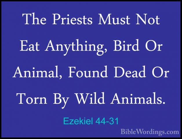 Ezekiel 44-31 - The Priests Must Not Eat Anything, Bird Or AnimalThe Priests Must Not Eat Anything, Bird Or Animal, Found Dead Or Torn By Wild Animals.