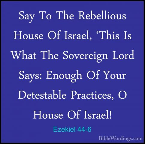 Ezekiel 44-6 - Say To The Rebellious House Of Israel, 'This Is WhSay To The Rebellious House Of Israel, 'This Is What The Sovereign Lord Says: Enough Of Your Detestable Practices, O House Of Israel! 