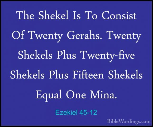 Ezekiel 45-12 - The Shekel Is To Consist Of Twenty Gerahs. TwentyThe Shekel Is To Consist Of Twenty Gerahs. Twenty Shekels Plus Twenty-five Shekels Plus Fifteen Shekels Equal One Mina. 