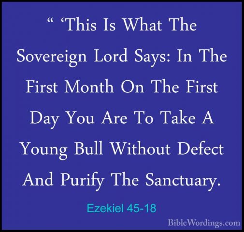 Ezekiel 45-18 - " 'This Is What The Sovereign Lord Says: In The F" 'This Is What The Sovereign Lord Says: In The First Month On The First Day You Are To Take A Young Bull Without Defect And Purify The Sanctuary. 
