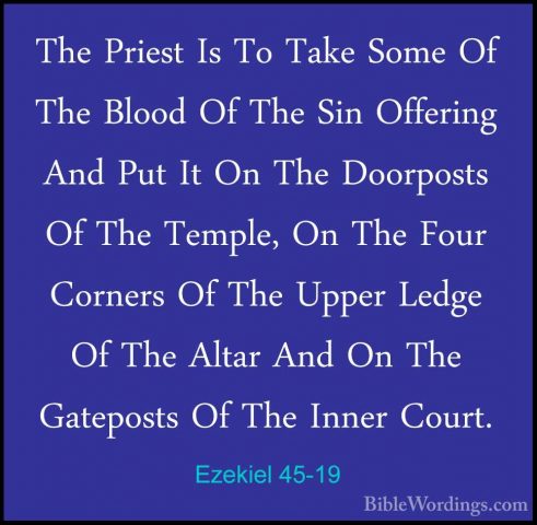 Ezekiel 45-19 - The Priest Is To Take Some Of The Blood Of The SiThe Priest Is To Take Some Of The Blood Of The Sin Offering And Put It On The Doorposts Of The Temple, On The Four Corners Of The Upper Ledge Of The Altar And On The Gateposts Of The Inner Court. 