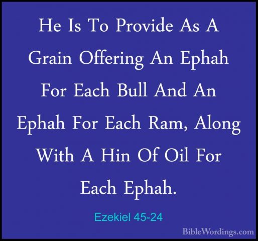 Ezekiel 45-24 - He Is To Provide As A Grain Offering An Ephah ForHe Is To Provide As A Grain Offering An Ephah For Each Bull And An Ephah For Each Ram, Along With A Hin Of Oil For Each Ephah. 
