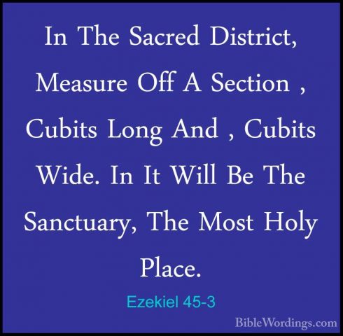 Ezekiel 45-3 - In The Sacred District, Measure Off A Section , CuIn The Sacred District, Measure Off A Section , Cubits Long And , Cubits Wide. In It Will Be The Sanctuary, The Most Holy Place. 