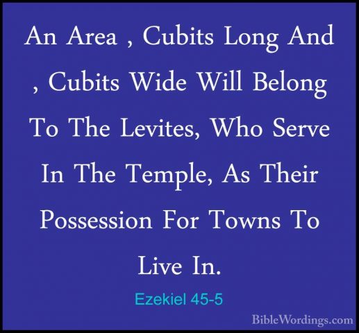 Ezekiel 45-5 - An Area , Cubits Long And , Cubits Wide Will BelonAn Area , Cubits Long And , Cubits Wide Will Belong To The Levites, Who Serve In The Temple, As Their Possession For Towns To Live In. 