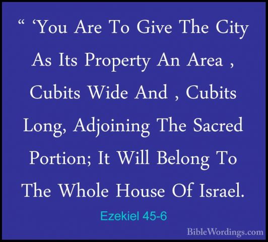 Ezekiel 45-6 - " 'You Are To Give The City As Its Property An Are" 'You Are To Give The City As Its Property An Area , Cubits Wide And , Cubits Long, Adjoining The Sacred Portion; It Will Belong To The Whole House Of Israel. 