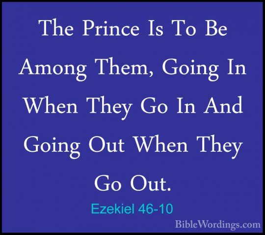 Ezekiel 46-10 - The Prince Is To Be Among Them, Going In When TheThe Prince Is To Be Among Them, Going In When They Go In And Going Out When They Go Out. 