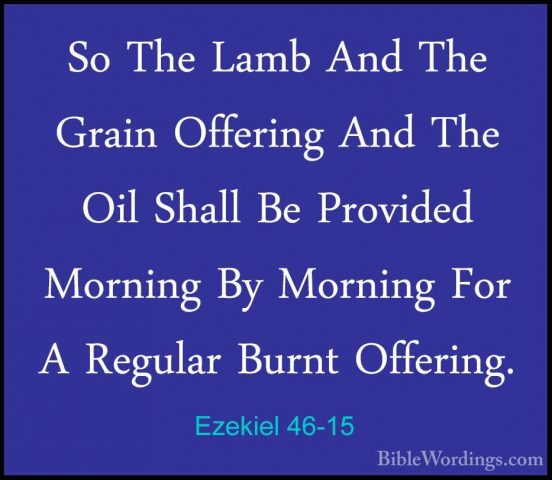 Ezekiel 46-15 - So The Lamb And The Grain Offering And The Oil ShSo The Lamb And The Grain Offering And The Oil Shall Be Provided Morning By Morning For A Regular Burnt Offering. 
