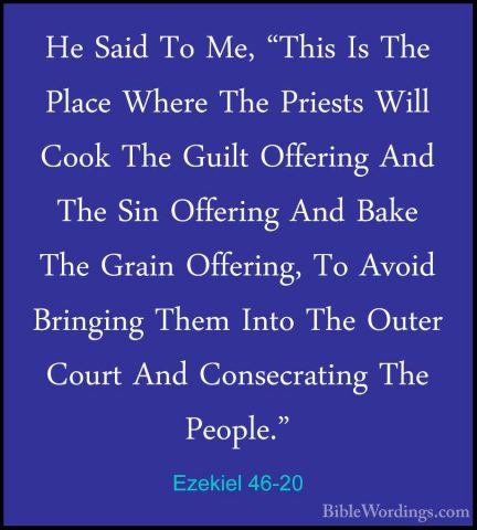 Ezekiel 46-20 - He Said To Me, "This Is The Place Where The PriesHe Said To Me, "This Is The Place Where The Priests Will Cook The Guilt Offering And The Sin Offering And Bake The Grain Offering, To Avoid Bringing Them Into The Outer Court And Consecrating The People." 