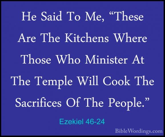 Ezekiel 46-24 - He Said To Me, "These Are The Kitchens Where ThosHe Said To Me, "These Are The Kitchens Where Those Who Minister At The Temple Will Cook The Sacrifices Of The People."