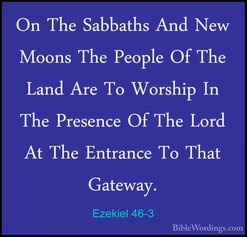 Ezekiel 46-3 - On The Sabbaths And New Moons The People Of The LaOn The Sabbaths And New Moons The People Of The Land Are To Worship In The Presence Of The Lord At The Entrance To That Gateway. 