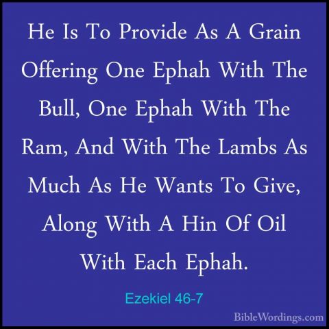 Ezekiel 46-7 - He Is To Provide As A Grain Offering One Ephah WitHe Is To Provide As A Grain Offering One Ephah With The Bull, One Ephah With The Ram, And With The Lambs As Much As He Wants To Give, Along With A Hin Of Oil With Each Ephah. 