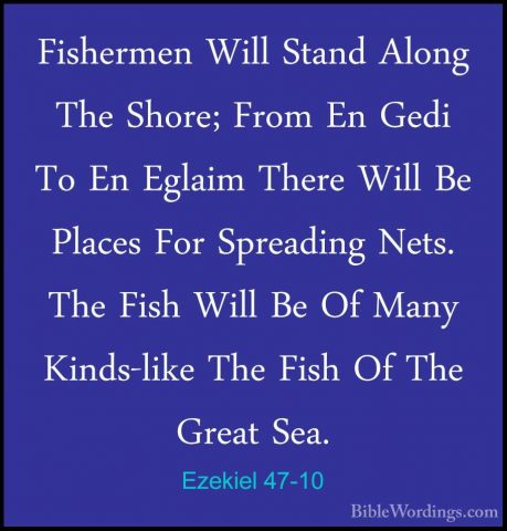 Ezekiel 47-10 - Fishermen Will Stand Along The Shore; From En GedFishermen Will Stand Along The Shore; From En Gedi To En Eglaim There Will Be Places For Spreading Nets. The Fish Will Be Of Many Kinds-like The Fish Of The Great Sea. 