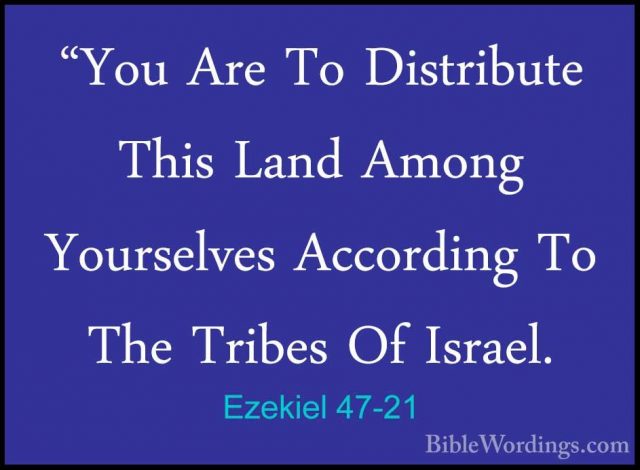 Ezekiel 47-21 - "You Are To Distribute This Land Among Yourselves"You Are To Distribute This Land Among Yourselves According To The Tribes Of Israel. 