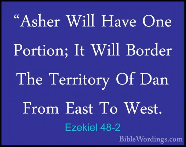 Ezekiel 48-2 - "Asher Will Have One Portion; It Will Border The T"Asher Will Have One Portion; It Will Border The Territory Of Dan From East To West. 