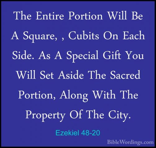 Ezekiel 48-20 - The Entire Portion Will Be A Square, , Cubits OnThe Entire Portion Will Be A Square, , Cubits On Each Side. As A Special Gift You Will Set Aside The Sacred Portion, Along With The Property Of The City. 