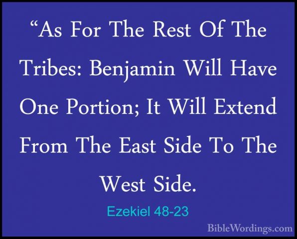 Ezekiel 48-23 - "As For The Rest Of The Tribes: Benjamin Will Hav"As For The Rest Of The Tribes: Benjamin Will Have One Portion; It Will Extend From The East Side To The West Side. 