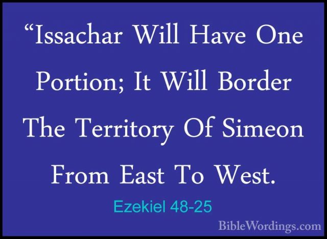 Ezekiel 48-25 - "Issachar Will Have One Portion; It Will Border T"Issachar Will Have One Portion; It Will Border The Territory Of Simeon From East To West. 