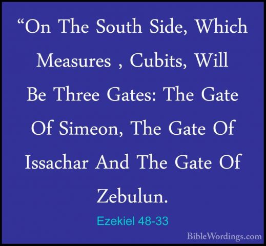 Ezekiel 48-33 - "On The South Side, Which Measures , Cubits, Will"On The South Side, Which Measures , Cubits, Will Be Three Gates: The Gate Of Simeon, The Gate Of Issachar And The Gate Of Zebulun. 