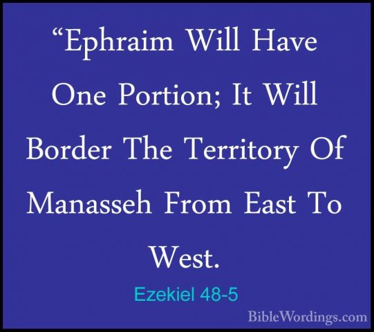Ezekiel 48-5 - "Ephraim Will Have One Portion; It Will Border The"Ephraim Will Have One Portion; It Will Border The Territory Of Manasseh From East To West. 