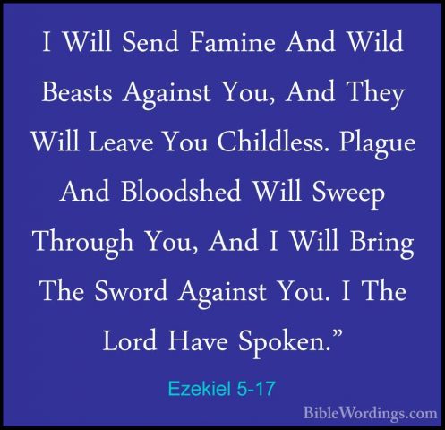 Ezekiel 5-17 - I Will Send Famine And Wild Beasts Against You, AnI Will Send Famine And Wild Beasts Against You, And They Will Leave You Childless. Plague And Bloodshed Will Sweep Through You, And I Will Bring The Sword Against You. I The Lord Have Spoken."