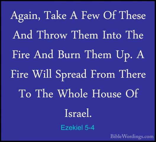 Ezekiel 5-4 - Again, Take A Few Of These And Throw Them Into TheAgain, Take A Few Of These And Throw Them Into The Fire And Burn Them Up. A Fire Will Spread From There To The Whole House Of Israel. 