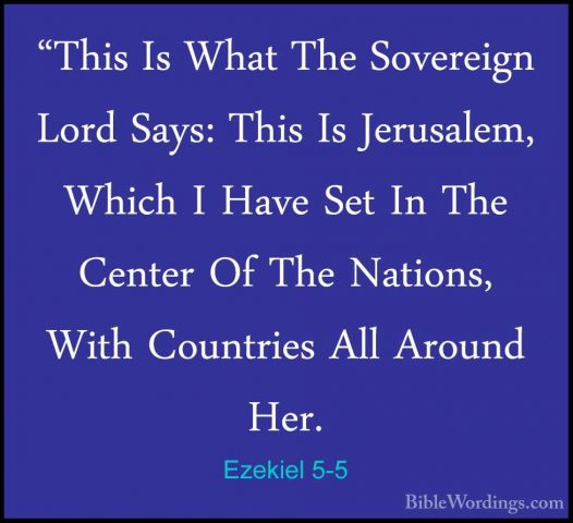 Ezekiel 5-5 - "This Is What The Sovereign Lord Says: This Is Jeru"This Is What The Sovereign Lord Says: This Is Jerusalem, Which I Have Set In The Center Of The Nations, With Countries All Around Her. 