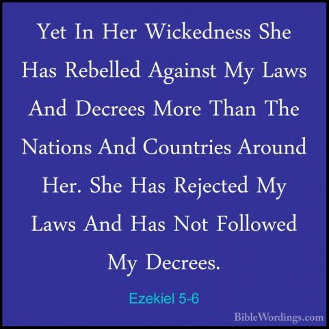 Ezekiel 5-6 - Yet In Her Wickedness She Has Rebelled Against My LYet In Her Wickedness She Has Rebelled Against My Laws And Decrees More Than The Nations And Countries Around Her. She Has Rejected My Laws And Has Not Followed My Decrees. 