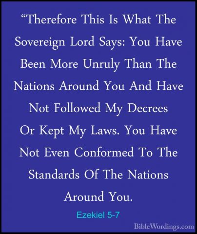 Ezekiel 5-7 - "Therefore This Is What The Sovereign Lord Says: Yo"Therefore This Is What The Sovereign Lord Says: You Have Been More Unruly Than The Nations Around You And Have Not Followed My Decrees Or Kept My Laws. You Have Not Even Conformed To The Standards Of The Nations Around You. 