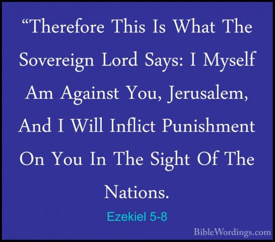 Ezekiel 5-8 - "Therefore This Is What The Sovereign Lord Says: I"Therefore This Is What The Sovereign Lord Says: I Myself Am Against You, Jerusalem, And I Will Inflict Punishment On You In The Sight Of The Nations. 
