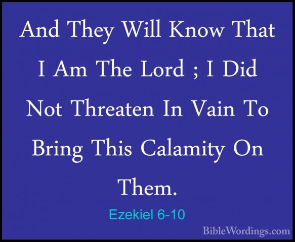 Ezekiel 6-10 - And They Will Know That I Am The Lord ; I Did NotAnd They Will Know That I Am The Lord ; I Did Not Threaten In Vain To Bring This Calamity On Them. 