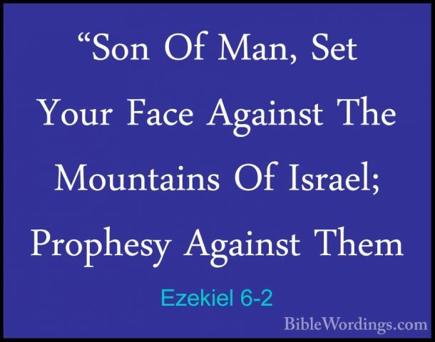 Ezekiel 6-2 - "Son Of Man, Set Your Face Against The Mountains Of"Son Of Man, Set Your Face Against The Mountains Of Israel; Prophesy Against Them 